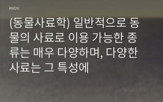 (동물사료학) 일반적으로 동물의 사료로 이용 가능한 종류는 매우 다양하며, 다양한 사료는 그 특성에