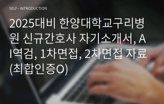 2025대비 한양대학교구리병원 신규간호사 자기소개서, AI역검, 1차면접, 2차면접 자료(최합인증O)