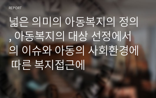 넓은 의미의 아동복지의 정의, 아동복지의 대상 선정에서의 이슈와 아동의 사회환경에 따른 복지접근에