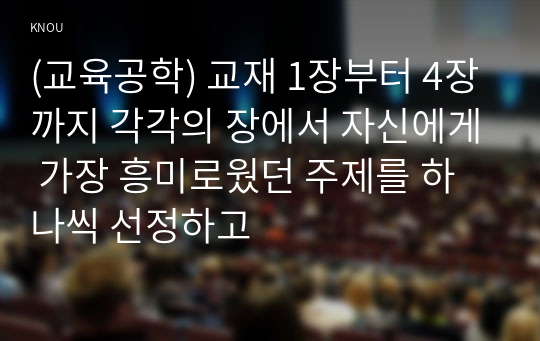 (교육공학) 교재 1장부터 4장까지 각각의 장에서 자신에게 가장 흥미로웠던 주제를 하나씩 선정하고