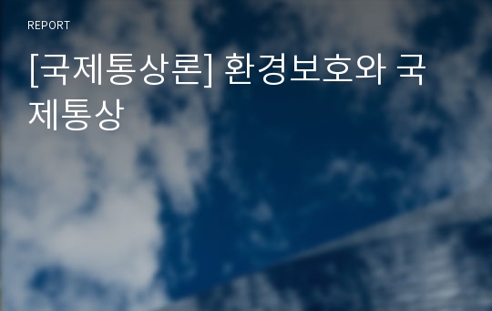 [국제통상론] 환경보호와 국제통상