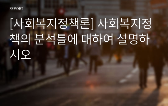 [사회복지정책론] 사회복지정책의 분석틀에 대하여 설명하시오