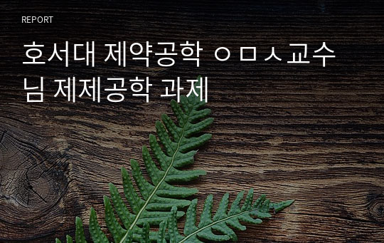 호서대 제약공학 ㅇㅁㅅ교수님 제제공학 과제