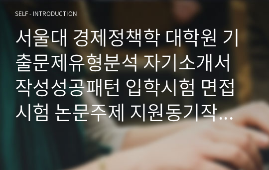 서울대 경제정책학 대학원 기출문제유형분석 자기소개서작성성공패턴 입학시험 면접시험 논문주제 지원동기작성요령 입학추천서 어학능력검증문제 기출주요논술주제