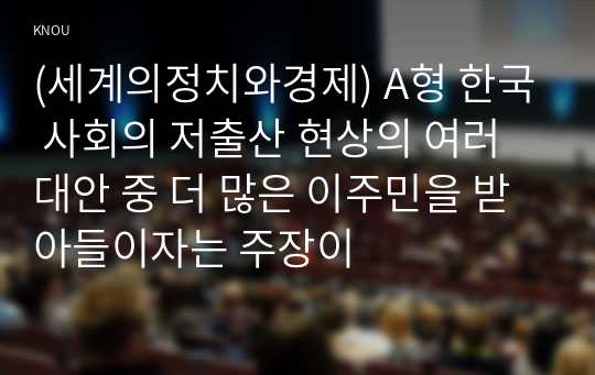 (세계의정치와경제) A형 한국 사회의 저출산 현상의 여러 대안 중 더 많은 이주민을 받아들이자는 주장이