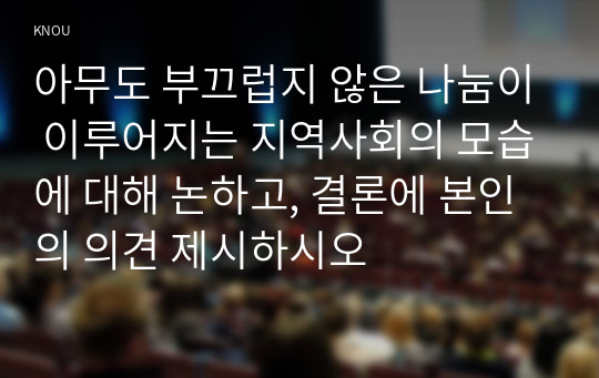 아무도 부끄럽지 않은 나눔이 이루어지는 지역사회의 모습에 대해 논하고, 결론에 본인의 의견 제시하시오