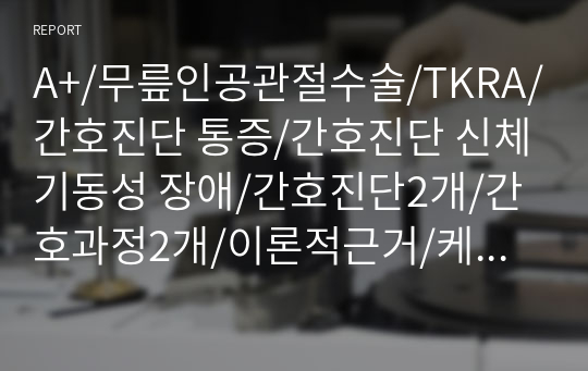 A+/무릎인공관절수술/TKRA/간호진단 통증/간호진단 신체기동성 장애/간호진단2개/간호과정2개/이론적근거/케이스스터디/피피티