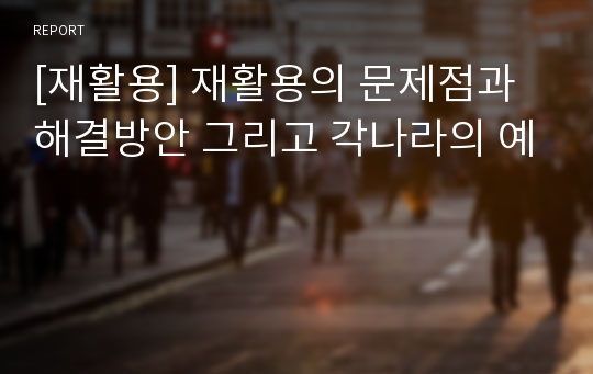 [재활용] 재활용의 문제점과 해결방안 그리고 각나라의 예