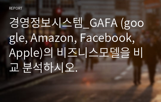 경영정보시스템_GAFA (google, Amazon, Facebook, Apple)의 비즈니스모델을 비교 분석하시오.