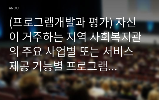 (프로그램개발과 평가) 자신이 거주하는 지역 사회복지관의 주요 사업별 또는 서비스 제공 기능별 프로그램 내용을