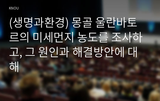 (생명과환경) 몽골 울란바토르의 미세먼지 농도를 조사하고, 그 원인과 해결방안에 대해