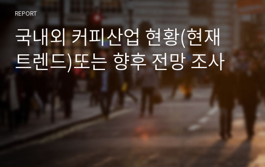 국내외 커피산업 현황(현재 트렌드)또는 향후 전망 조사