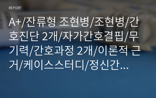 A+/잔류형 조현병/조현병/간호진단 2개/자가간호결핍/무기력/간호과정 2개/이론적 근거/케이스스터디/정신간호학임상실습