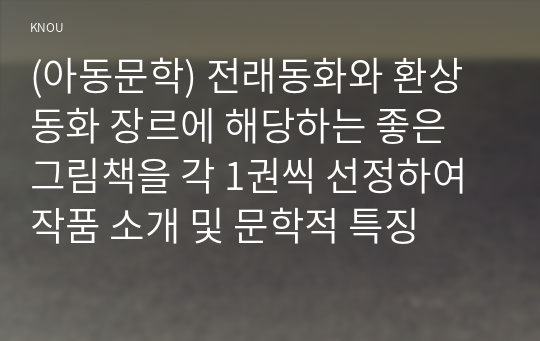 (아동문학) 전래동화와 환상동화 장르에 해당하는 좋은 그림책을 각 1권씩 선정하여 작품 소개 및 문학적 특징