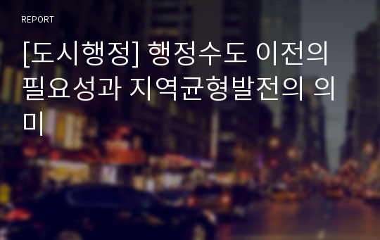 [도시행정] 행정수도 이전의 필요성과 지역균형발전의 의미