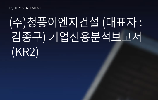 (주)청풍이엔지건설 기업신용분석보고서 (KR2)