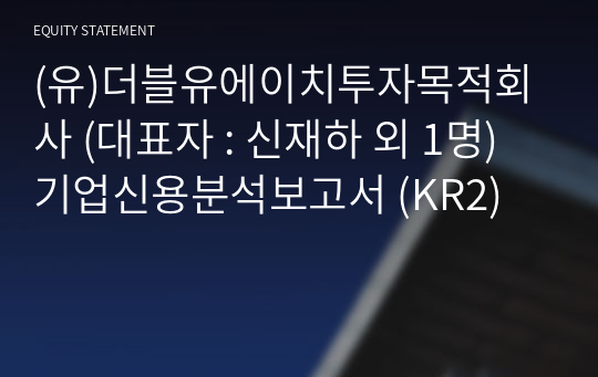 (유)더블유에이치투자목적회사 기업신용분석보고서 (KR2)