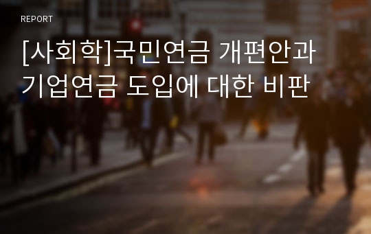 [사회학]국민연금 개편안과 기업연금 도입에 대한 비판