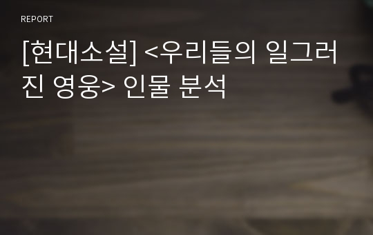 [현대소설] &lt;우리들의 일그러진 영웅&gt; 인물 분석