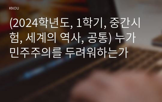 (2024학년도, 1학기, 중간과제물, 세계의 역사, 공통) 누가 민주주의를 두려워하는가