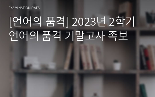 [언어의 품격] 2023년 2학기 언어의 품격 기말고사 족보  (A+/최종점수 100점)