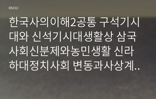 한국사의이해2공통 구석기시대와 신석기시대생활상 삼국사회신분제와농민생활 신라하대정치사회 변동과사상계변화 고려후기역사서술역사인식설명해주세요00