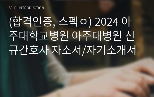 (합격인증, 스펙ㅇ) 2024 아주대학교병원 아주대병원 신규간호사 자소서/자기소개서