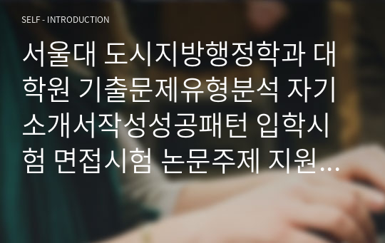 서울대 도시지방행정학과 대학원 기출문제유형분석 자기소개서작성성공패턴 입학시험 면접시험 논문주제 지원동기작성요령 입학추천서 어학능력검증문제 기출주요논술주제