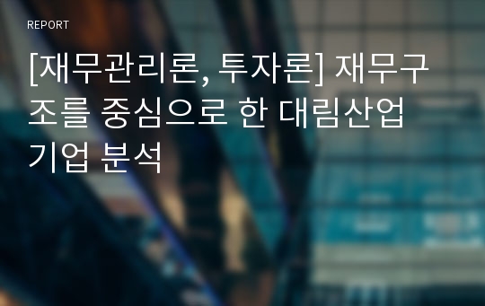 [재무관리론, 투자론] 재무구조를 중심으로 한 대림산업 기업 분석