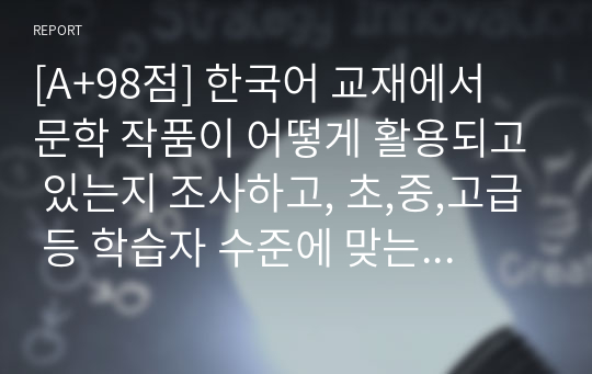 [A+98점] 한국어 교재에서 문학 작품이 어떻게 활용되고 있는지 조사하고, 초,중,고급 등 학습자 수준에 맞는 문학 작품을 선정하고 제안해 봅시다.