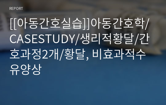 [[아동간호실습]]아동간호학/CASESTUDY/생리적황달/간호과정2개/황달, 비효과적수유양상