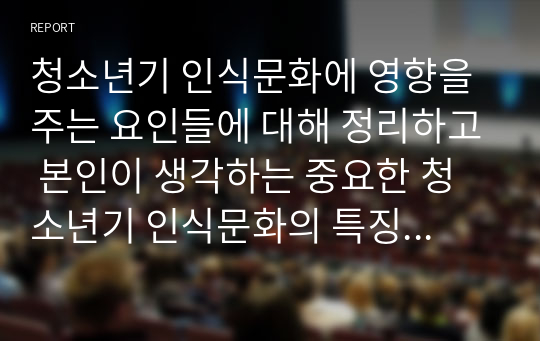 청소년기 인식문화에 영향을 주는 요인들에 대해 정리하고 본인이 생각하는 중요한 청소년기 인식문화의 특징과 이에 영향을 주는 요인들에 대해 제시해 봅시다.