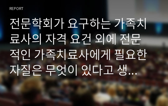 전문학회가 요구하는 가족치료사의 자격 요건 외에 전문적인 가족치료사에게 필요한 자질은 무엇이 있다고 생각하는지 쓰시오.