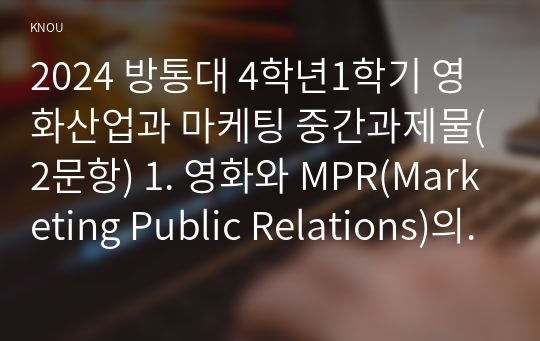 2024 방통대 4학년1학기 영화산업과 마케팅 중간과제물(2문항) 1. 영화와 MPR(Marketing Public Relations)의 관계에 대해 자세히 설명하시오. 2. 영화에 미치는 흥행 요인을 3가지 이상 열거하고 각각에 대해 자세히 설명하시오.