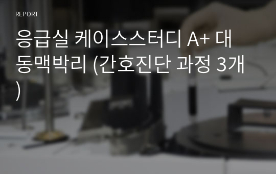 응급실 케이스스터디 A+ 대동맥박리 (간호진단 과정 3개)