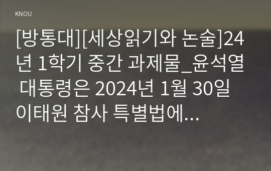 [방통대][세상읽기와 논술]24년 1학기 중간 과제물_윤석열 대통령은 2024년 1월 30일 이태원 참사 특별법에 거부권을 행사하였다. 대통령의 결정에 대한 본인의 입장을 논술