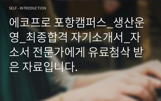 에코프로 포항캠퍼스_생산운영_최종합격 자기소개서_자소서 전문가에게 유료첨삭 받은 자료입니다.