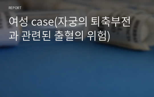 여성 case(자궁의 퇴축부전과 관련된 출혈의 위험)