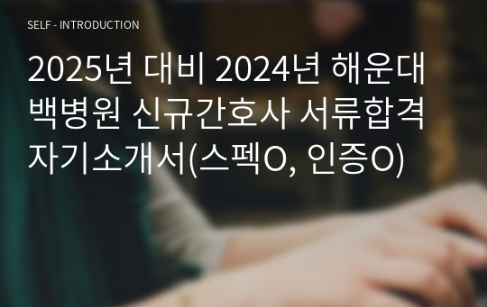 2025년 대비 2024년 해운대백병원 신규간호사 서류합격 자기소개서(스펙O, 인증O)