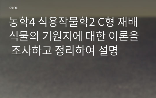 농학4 식용작물학2 C형 재배식물의 기원지에 대한 이론을 조사하고 정리하여 설명