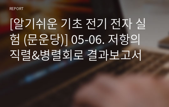 [알기쉬운 기초 전기 전자 실험 (문운당)] 05-06. 저항의 직렬&amp;병렬회로 결과보고서