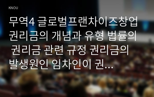 무역4 글로벌프랜차이즈창업 권리금의 개념과 유형 법률의 권리금 관련 규정 권리금의 발생원인 임차인이 권리금을 보호받는 방안 등 권리금 제도와 관련된 내용에 대해