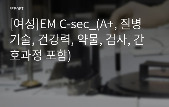 [여성]EM C-sec_(A+, 질병기술, 건강력, 약물, 검사, 간호과정 포함)