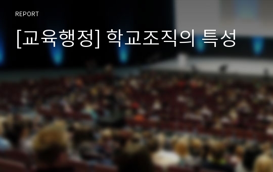 [교육행정] 학교조직의 특성