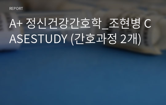 A+ 정신건강간호학_조현병 CASESTUDY (간호과정 2개)