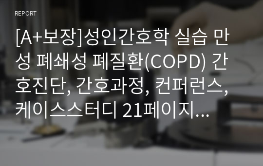 [A+보장]성인간호학 실습 만성 폐쇄성 폐질환(COPD) 간호진단, 간호과정, 컨퍼런스, 케이스스터디 21페이지 자료입니다.