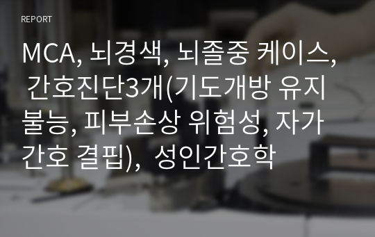 성인간호학A+, MCA, 뇌경색, 뇌졸중 케이스, 간호진단3개(기도개방 유지불능, 피부손상 위험성, 자가간호 결핍)