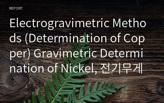 Electrogravimetric Methods (Determination of Copper) Gravimetric Determination of Nickel, 전기무게분석법