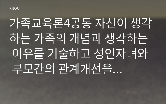 가족교육론4공통 자신이 생각하는 가족의 개념과 생각하는 이유를 기술하고 성인자녀와 부모간의 관계개선을 위한 가족교육 프로그램 설계하시오00