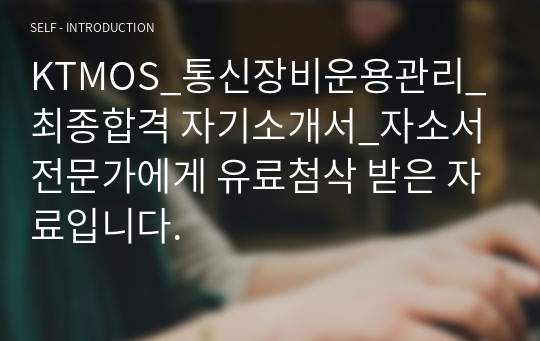 KTMOS_통신장비운용관리_최종합격 자기소개서_자소서 전문가에게 유료첨삭 받은 자료입니다.